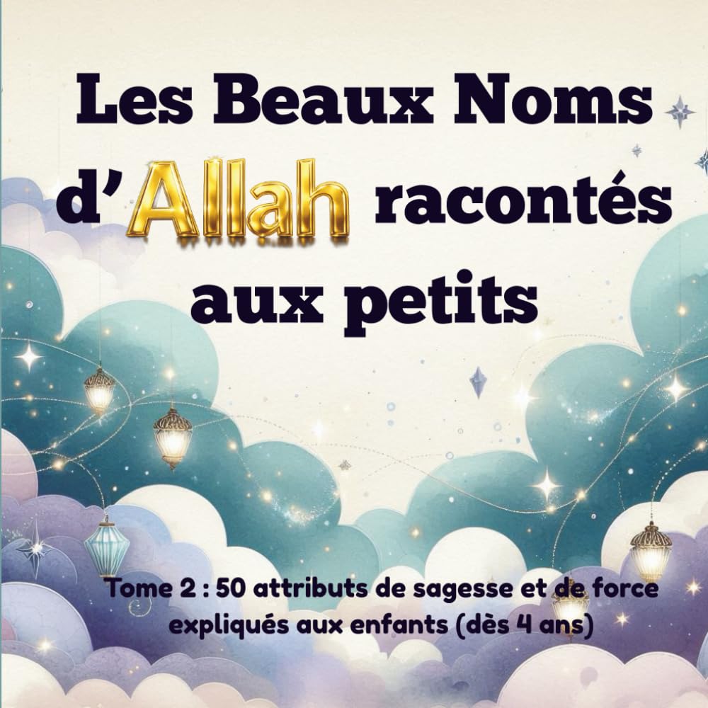 Les Beaux Noms d’Allah racontés aux petits: Tome 2 : 50 attributs de sagesse et de force expliqués aux enfants : Dès 4 ans (Arabe - Phonétique - Français) (Mes premiers pas vers Allah)