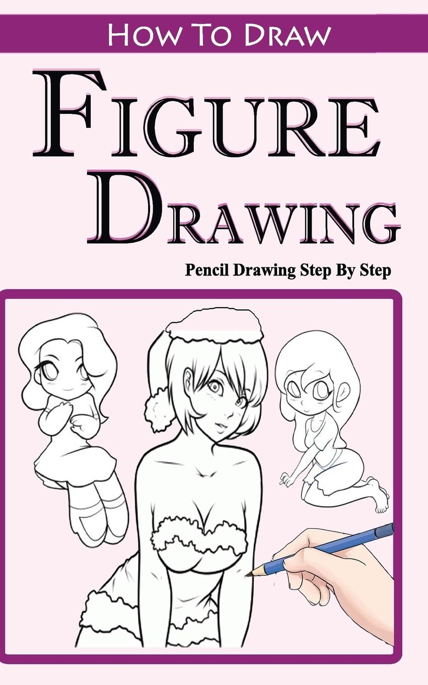 How To Draw Figures : Pencil Drawings Step by Step: Pencil Drawing Ideas for Absolute Beginners (Figure Drawing :Easy Pencil Drawings Book)