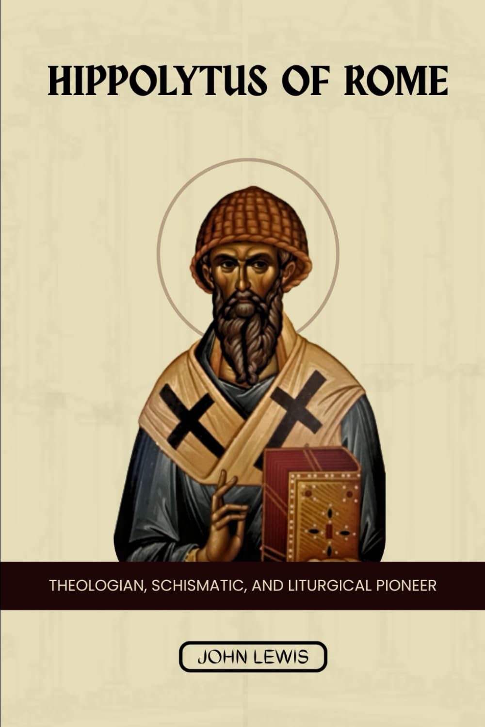 HIPPOLYTUS OF ROME: THEOLOGIAN, SCHISMATIC, AND LITURGICAL PIONEER (Early Church Account Series)