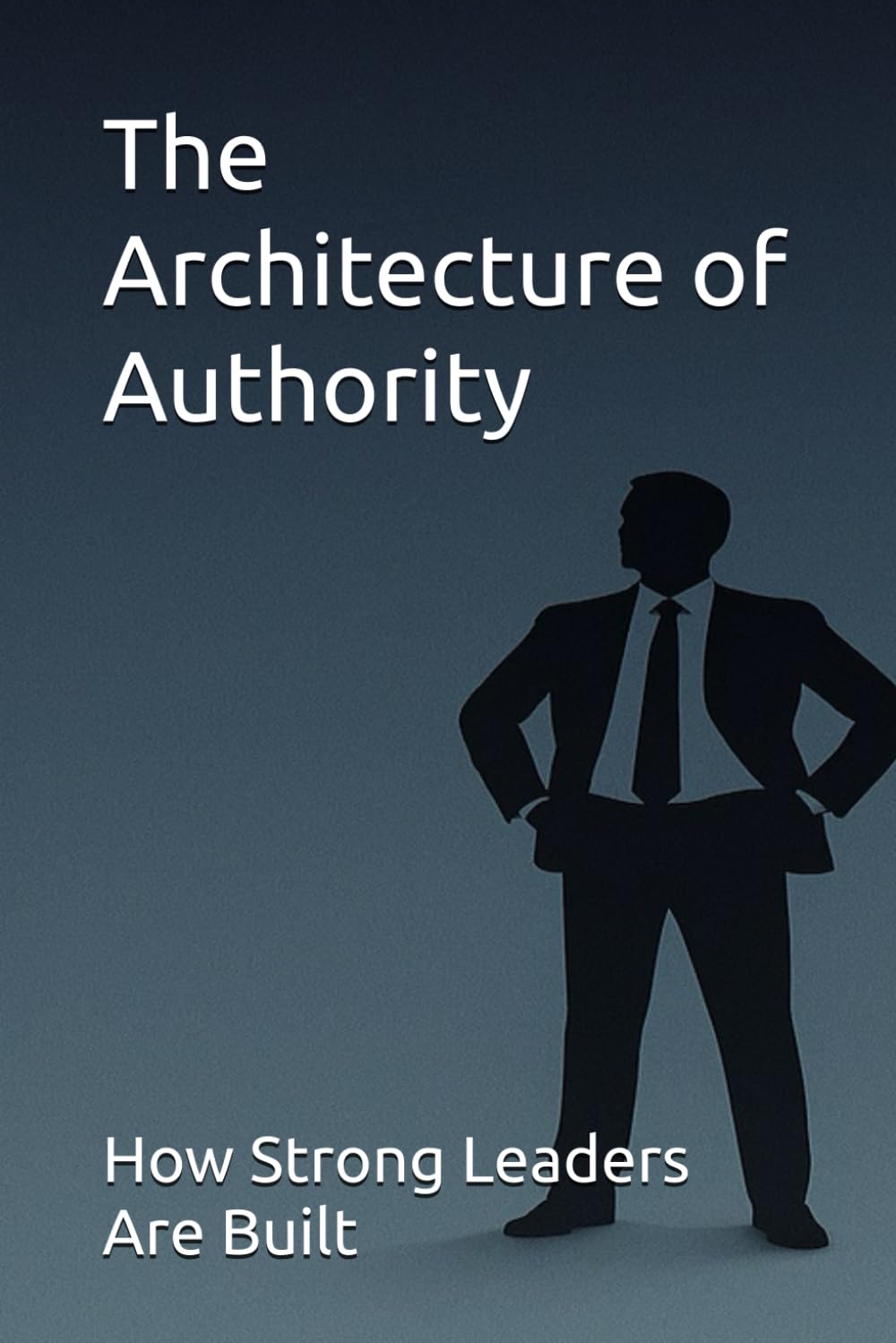 The Architecture of Authority: How Strong Leaders Are Built