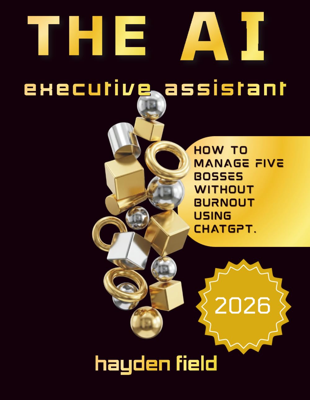 THE AI EXECUTIVE ASSISTANT: How To manage Five bosses without Burnout Using Chatgpt. (The AI Playbook Series)
