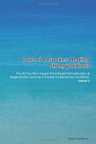 Journal & Tracker: Healing Strongyloidiasis: The 30 Day Raw Vegan Plant-Based Detoxification & Regeneration Journal & Tracker for Reversing Conditions. Journal 2