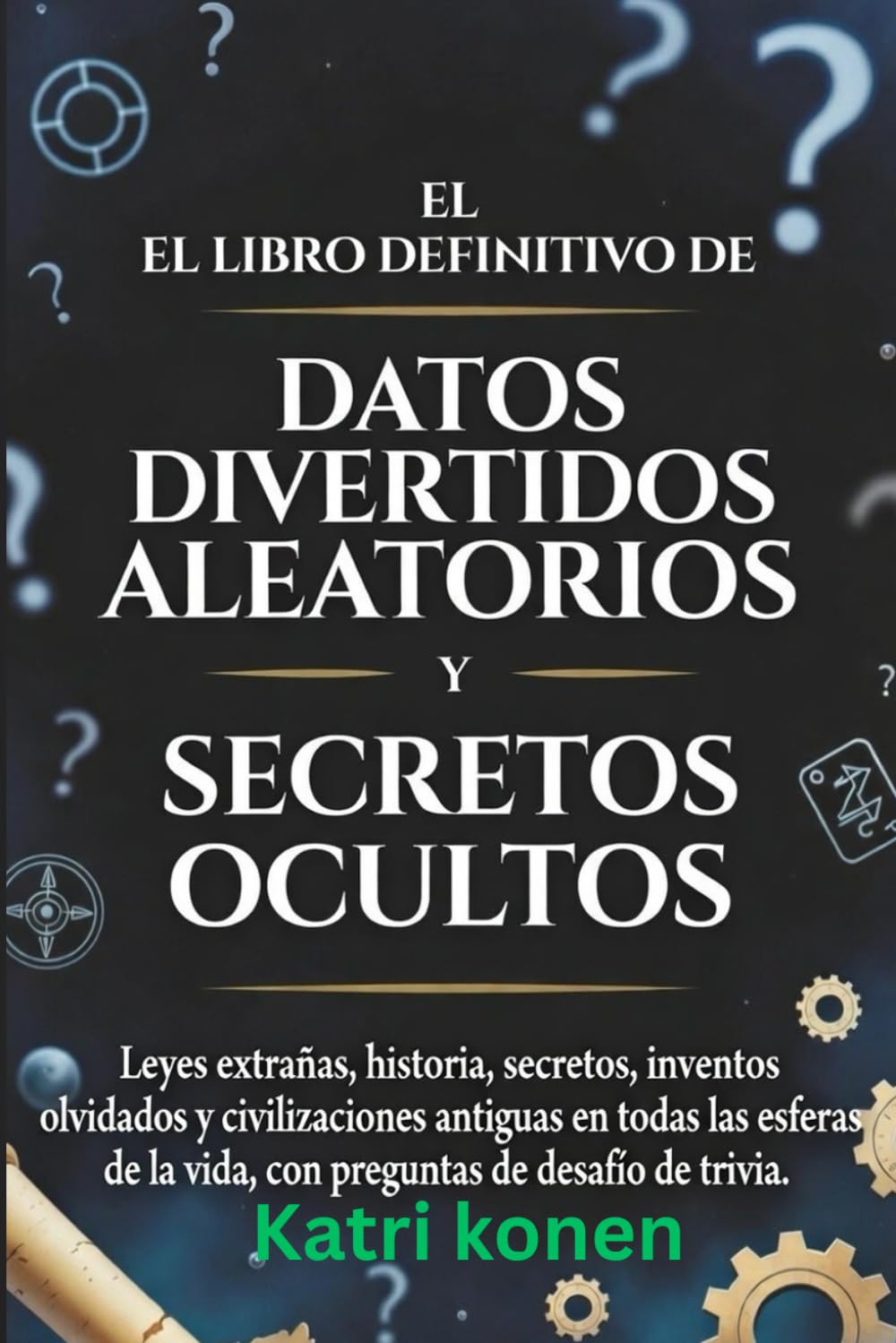 EL LIBRO DEFINITIVO DE DATOS DIVERTIDOS ALEATORIOS Y SECRETOS OCULTOS: Leyes extrañas, historia, secretos, inventos olvidados y civilizaciones ... la vida, con preguntas de desafío de trivia.