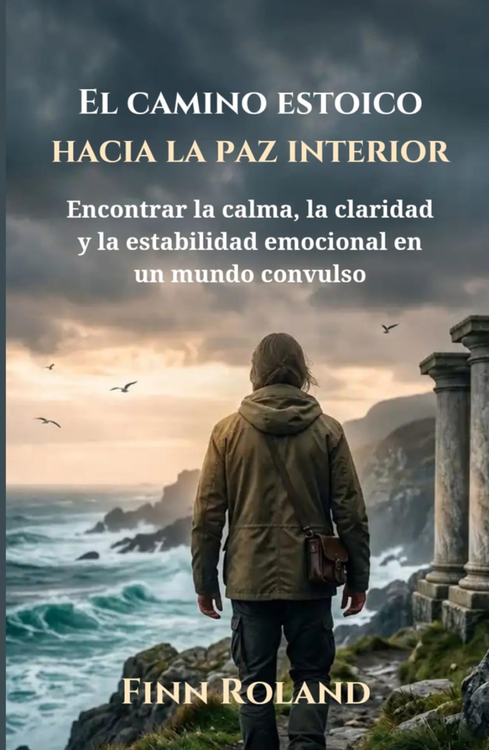 El camino estoico hacia la paz interior: Encontrar la calma, la claridad y la estabilidad emocional en un mundo convulso