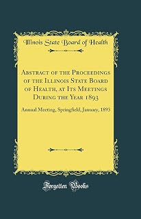 Abstract of the Proceedings of the Illinois State Board of Health, at Its Meetings During the Year 1893: Annual Meeting, Springfield, January, 1893 (Classic Reprint)