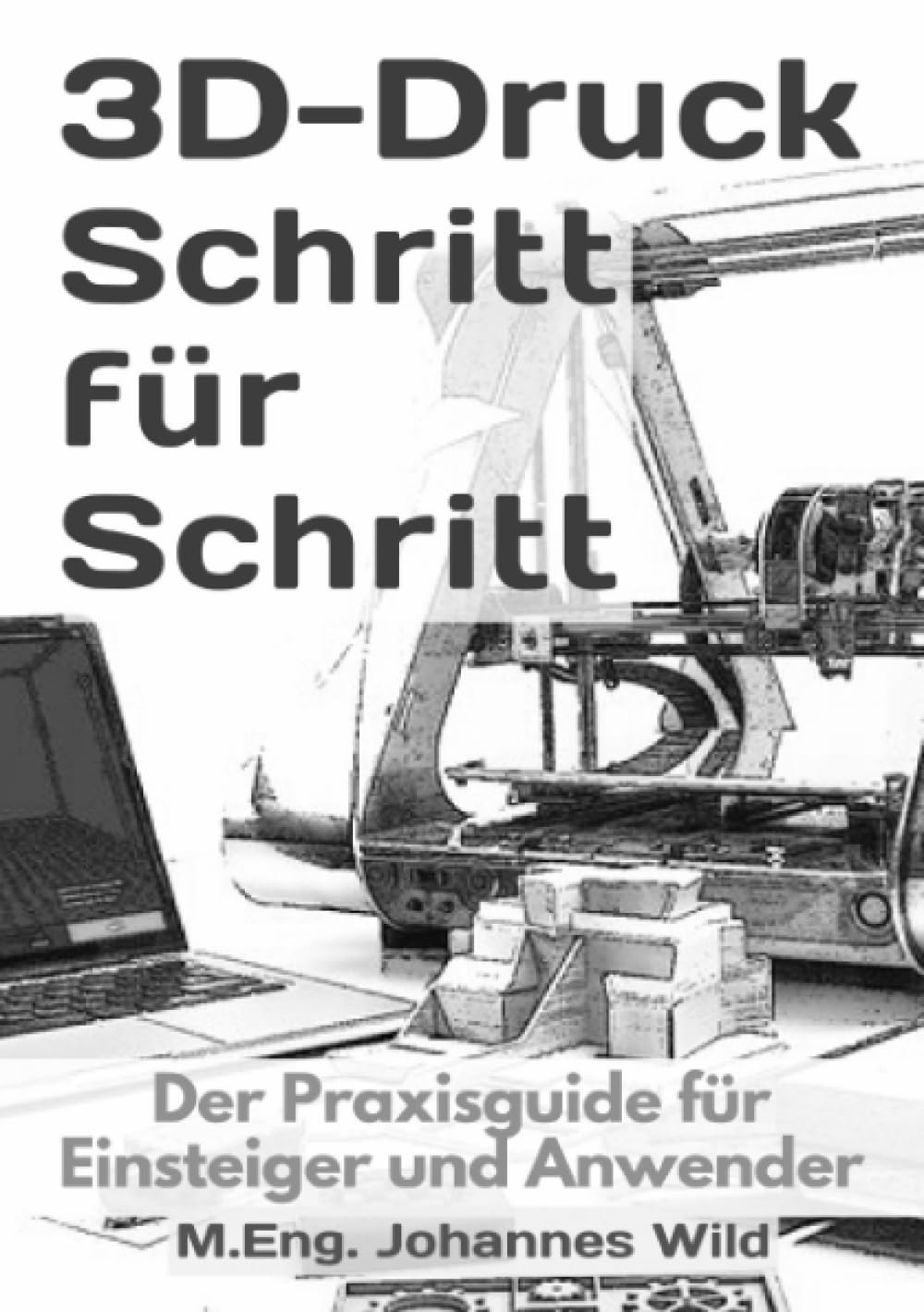 3D-Druck Schritt für Schritt: Der Praxisguide für Einsteiger und ...