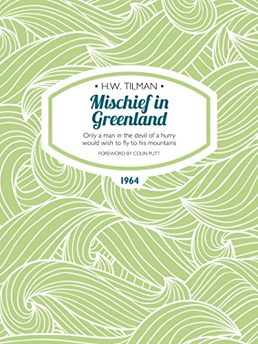 Mischief in Greenland: Only a man in the devil of a hurry would wish to fly to his mountains (H.W. Tilman: The Collected Edition Book 6)