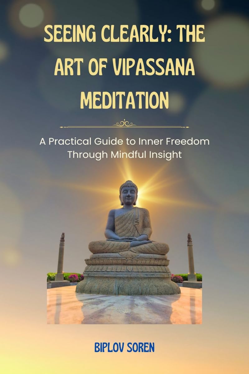 Seeing Clearly: The Art of Vipassana Meditation: A Practical Guide to Inner Freedom Through Mindful Insight
