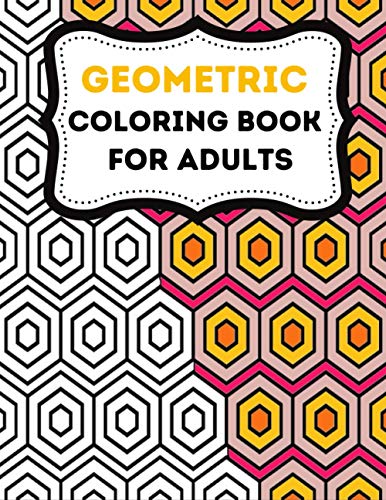 Geometric Coloring Books For Adults: Stress-Relief Adults coloring Book Geometric, Geometric Designs And Geometric Patterns Ready For Coloring