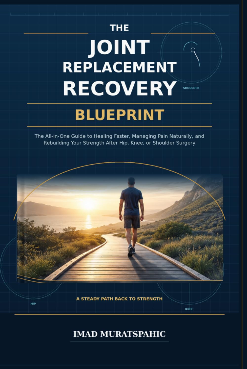 THE JOINT REPLACEMENT RECOVERY BLUEPRINT: The All-in-One Guide to Healing Faster, Managing Pain Naturally, and Rebuilding Your Strength After Hip, Knee, or Shoulder Surgery