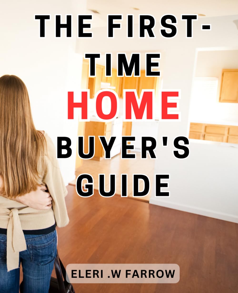 The First-Time Home Buyer's Guide: The Essential Handbook: Your Step-by-Step Guide to Homeownership and Stress-Free Mortgage Loans