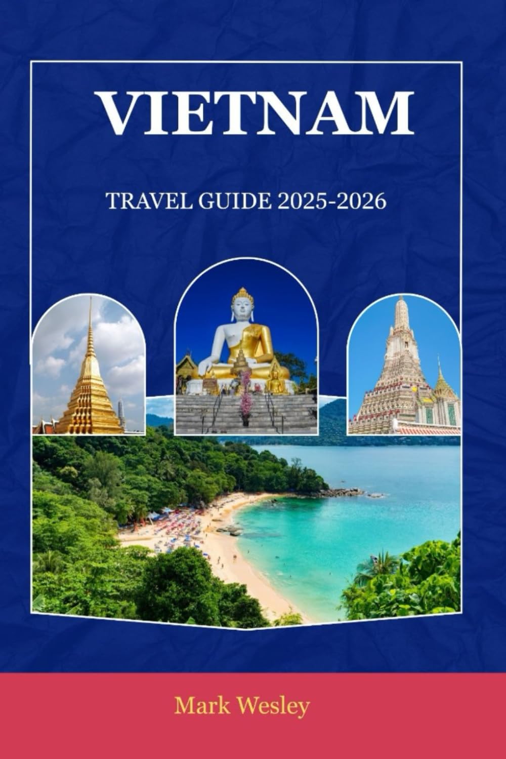 VIETNAM TRAVEL GUIDE 2025–2026: Explore the Soul of Southeast Asia: Practical Tips, Scenic Journeys & Cultural Discoveries