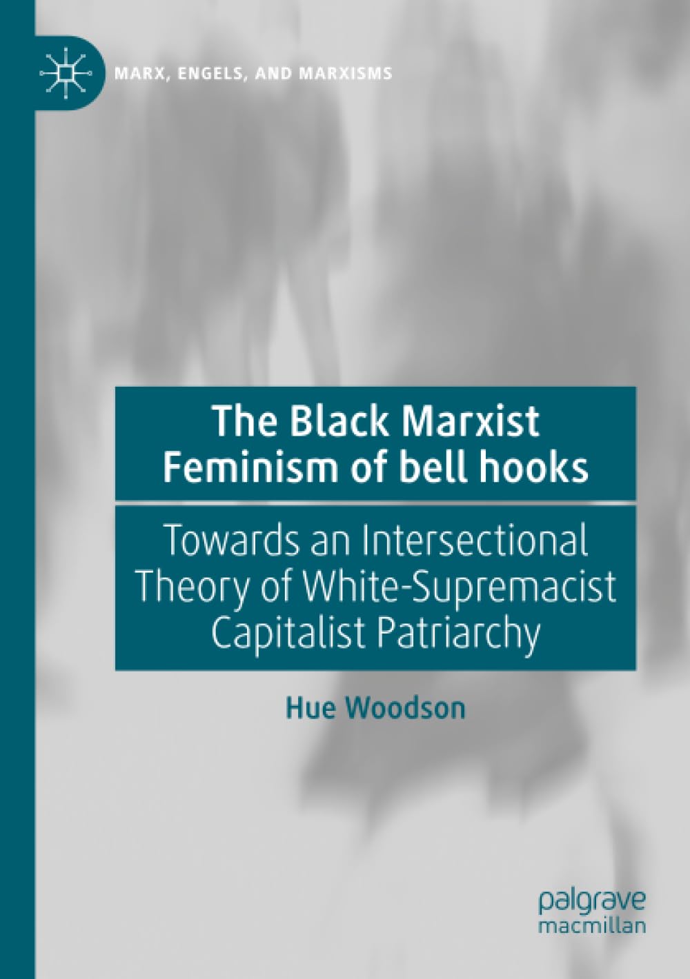 The Black Marxist Feminism of bell hooks: Towards an Intersectional Theory of White-Supremacist Capitalist Patriarchy (Marx, Engels, and Marxisms)