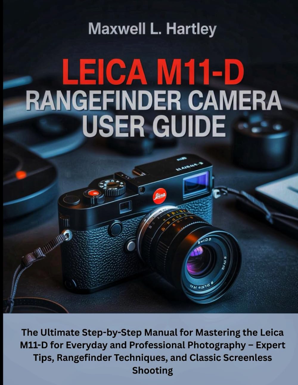 Leica M11-D Rangefinder Camera User Guide: The Ultimate Step-by-Step Manual for Mastering the Leica M11-D for Everyday and Professional Photography – ... Techniques, and Classic Screenless Shooting