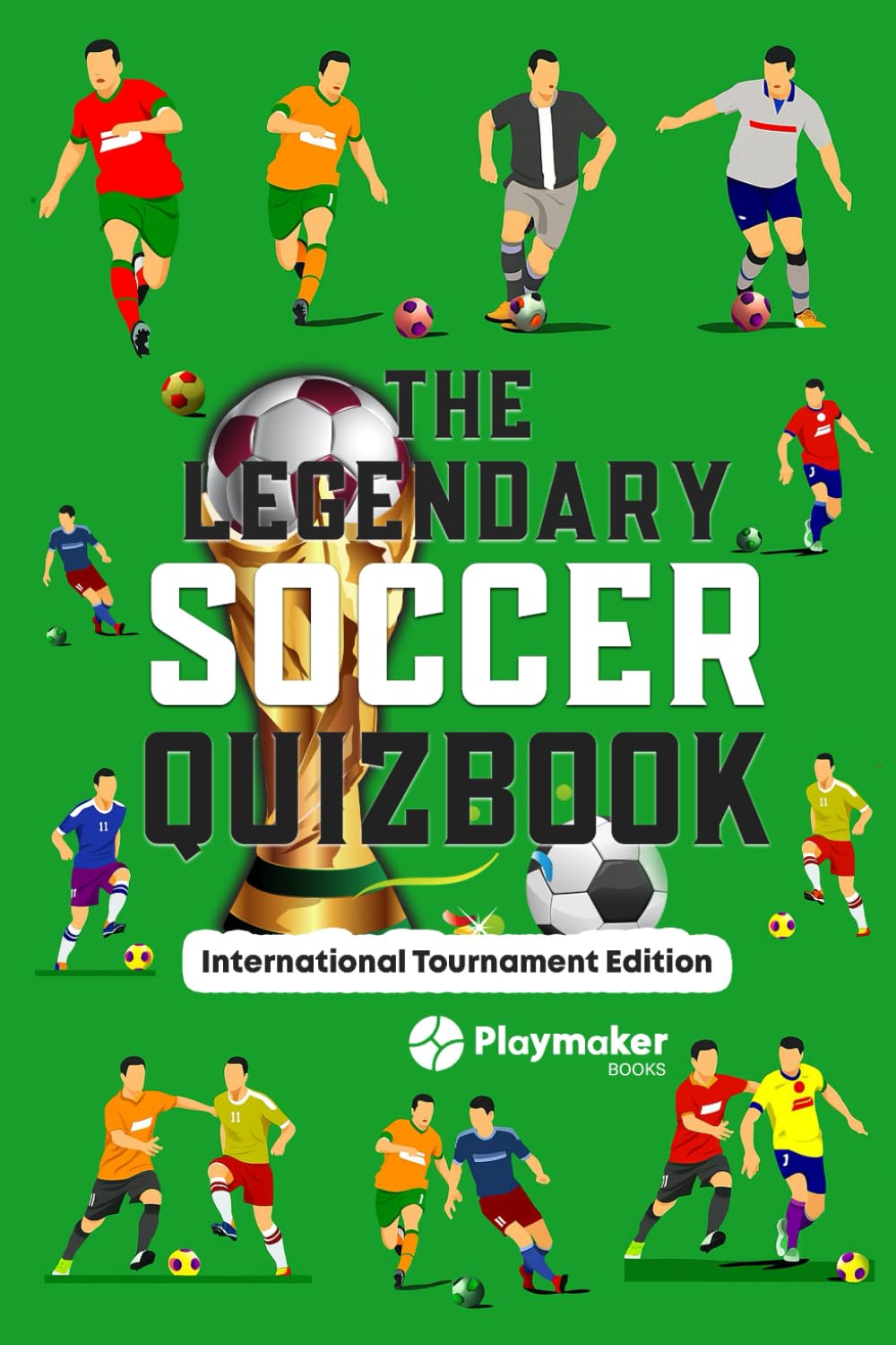 The Legendary Soccer Quizbook: International Tournament Edition | 100+ Questions, Bonus Sections and Cool Facts (The Legendary Soccer Quizbook Series: Trivia Books for True Soccer Fans)