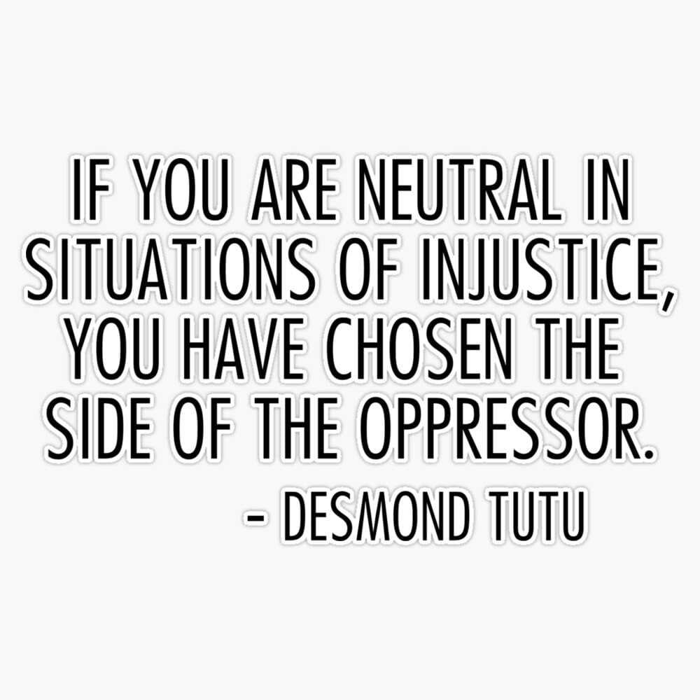 if you are neutral in situations of injustice you have chosen the side of the oppressor Bumper Sticker Vinyl Decal 5 inches