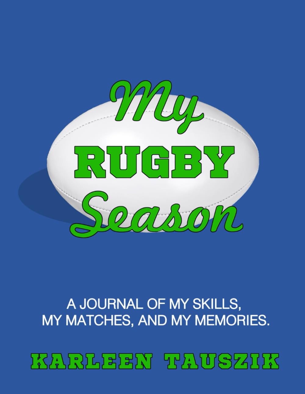 My Rugby Season: A journal of my skills, my matches, and my memories.