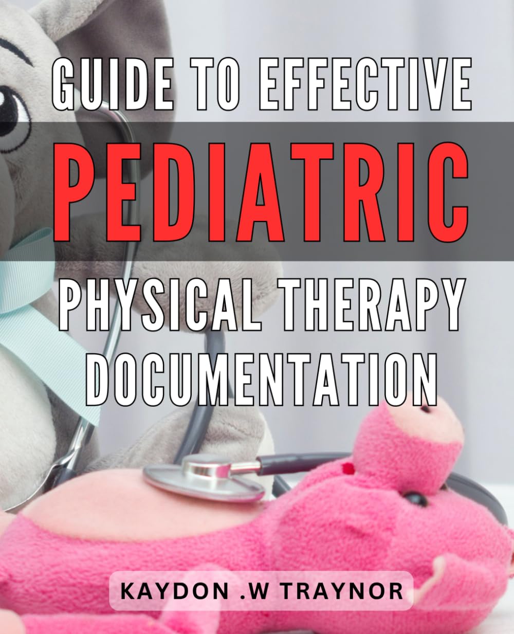 Guide to Effective Pediatric Physical Therapy Documentation: Improve Patient Outcomes with Proven Strategies for Optimizing Pediatric Physical Therapy Documentation