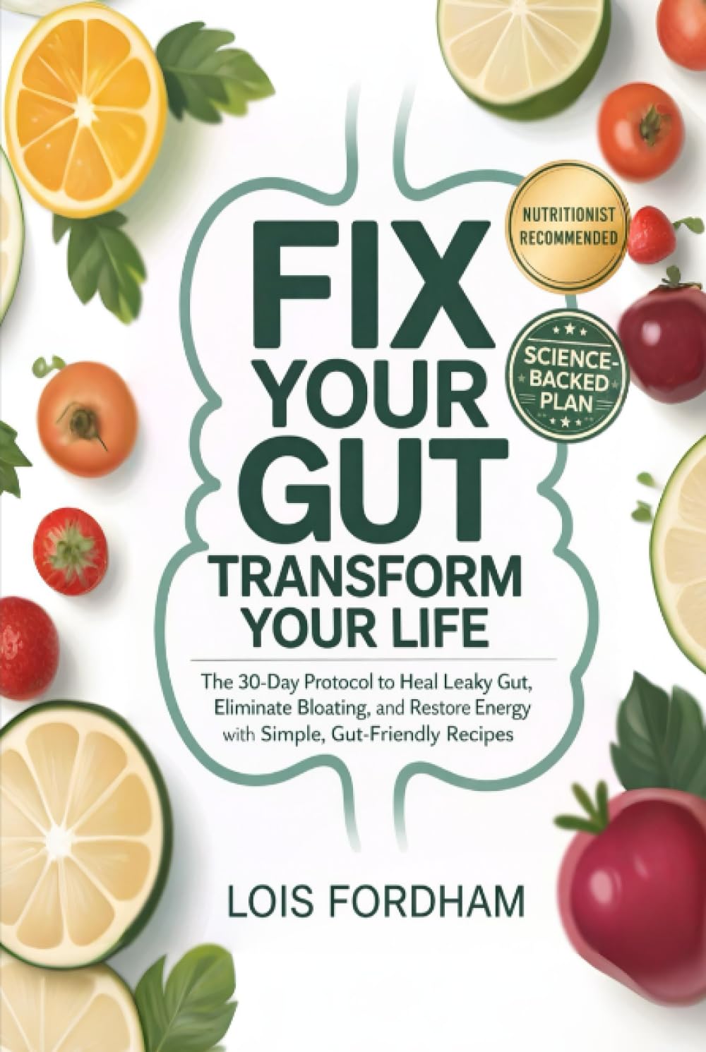 Fix Your Gut Transform Your Life: The 30-Day Protocol to Heal Leaky Gut, Eliminate Bloating, and Restore Energy with Simple, Gut-Friendly Recipes