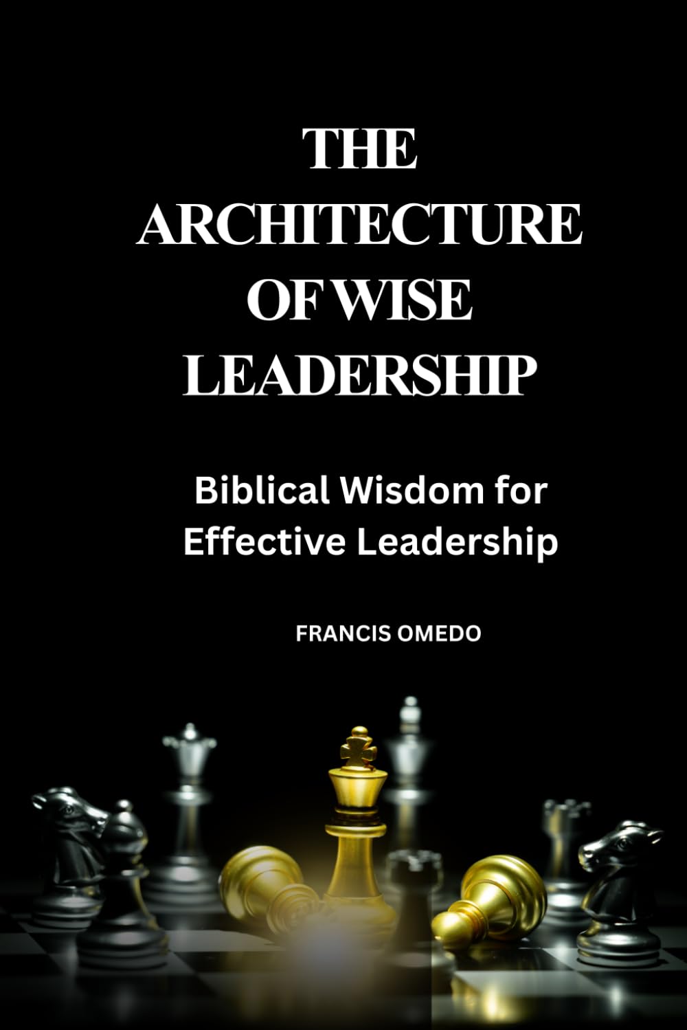 The Architecture of Wise Leadership: Biblical Wisdom for Effective Leadership