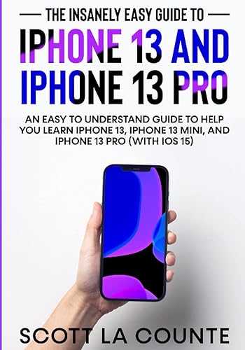 The Insanely Easy Guide to iPhone 13 and iPhone 13 Pro: An Easy To Understand Guide To Help You Learn iPhone 13, iPhone 13 Mini, and iPhone Pro (With iOS 15)