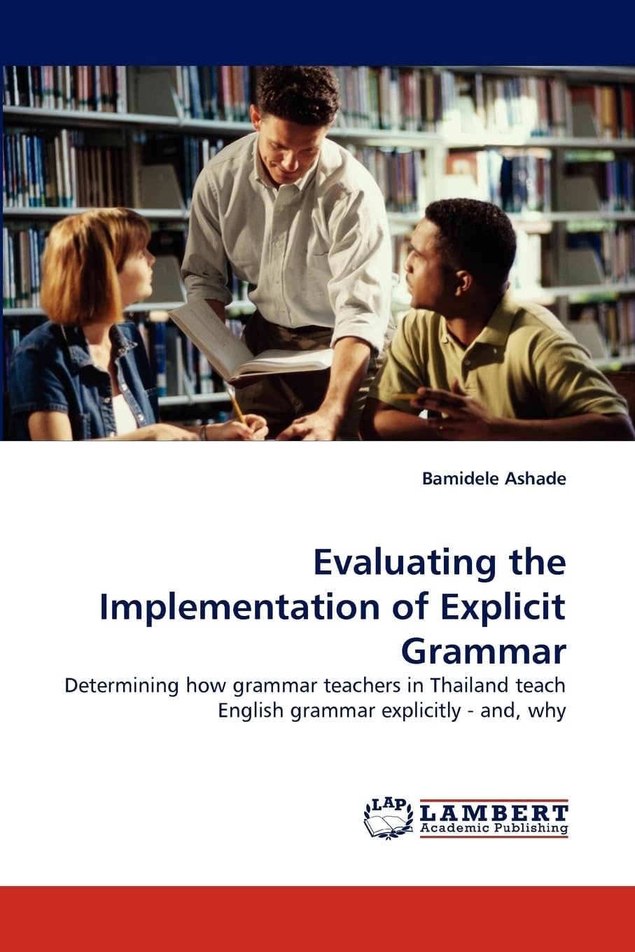Evaluating the Implementation of Explicit Grammar: Determining how grammar teachers in Thailand teach English grammar explicitly - and, why
