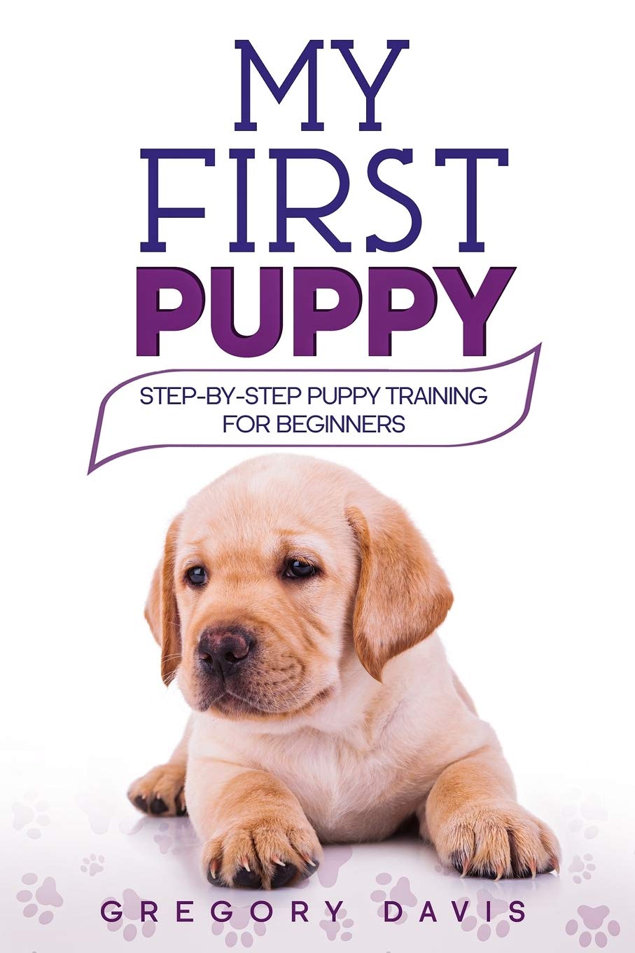 My First Puppy: Step-by-Step Puppy Training For Beginners