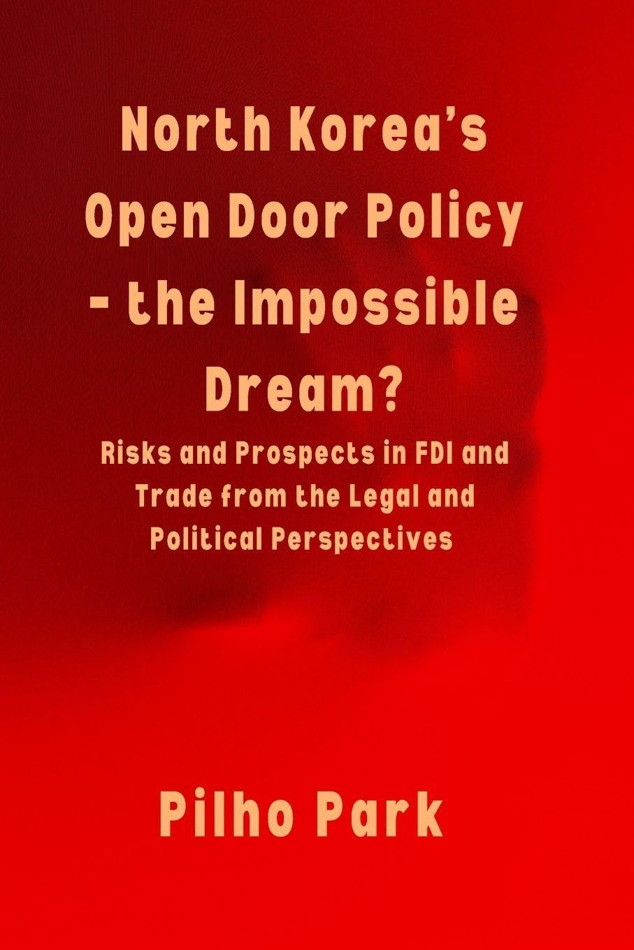 North Korea's Open Door Policy - the Impossible Dream?: Risks and Prospects in FDI and Trade from the Legal and Political Perspectives