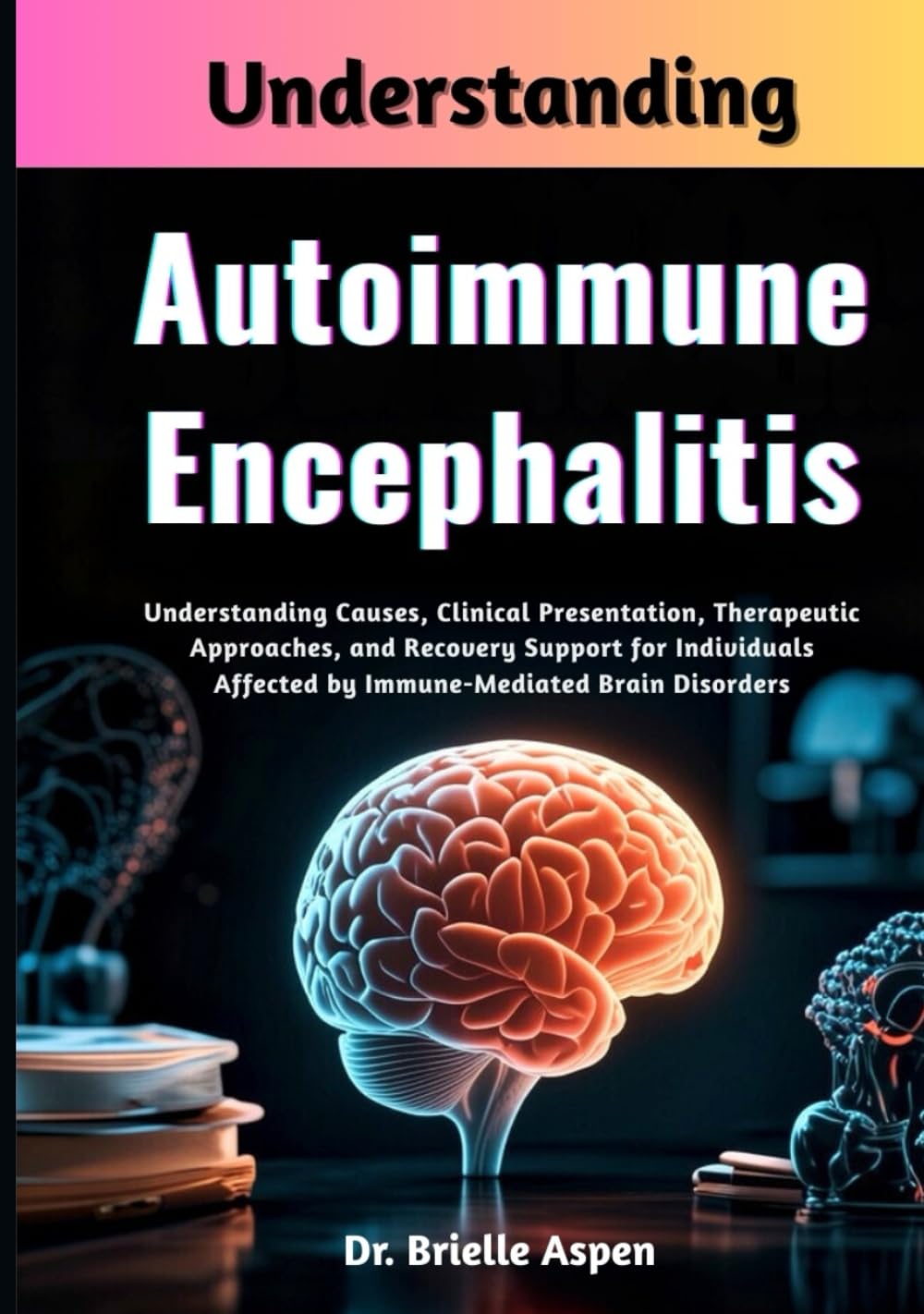 Understanding Autoimmune Encephalitis: Understanding Causes, Clinical Presentation, Therapeutic Approaches, and Recovery Support for Individuals Affected by Immune-Mediated Brain Disorders