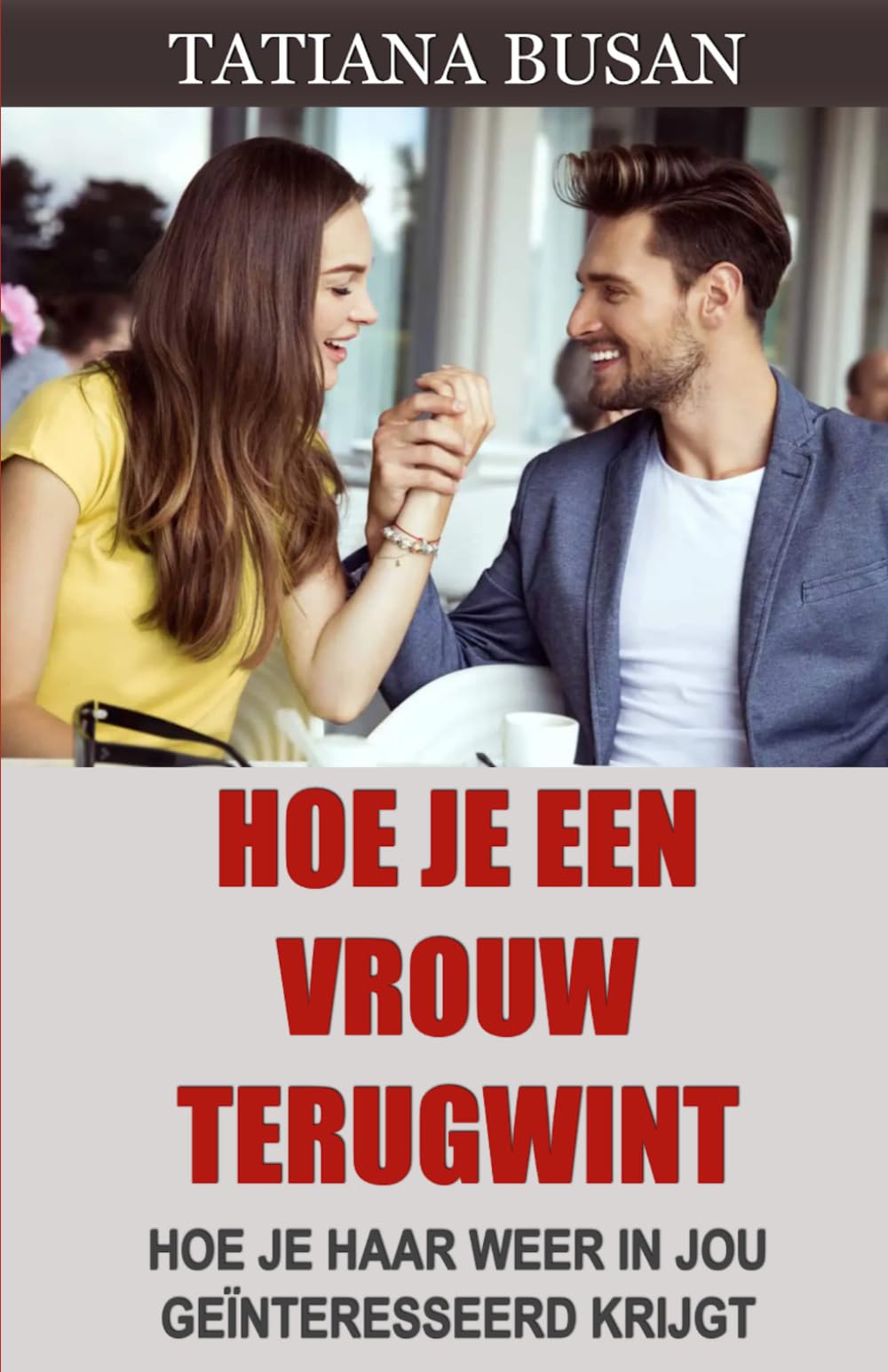 Hoe je een vrouw terugwint: Zo win je je ex-vriendin terug: het perfecte plan; Hoe je de twijfel van je ex-vriendin overwint en haar weer laat terugkomen