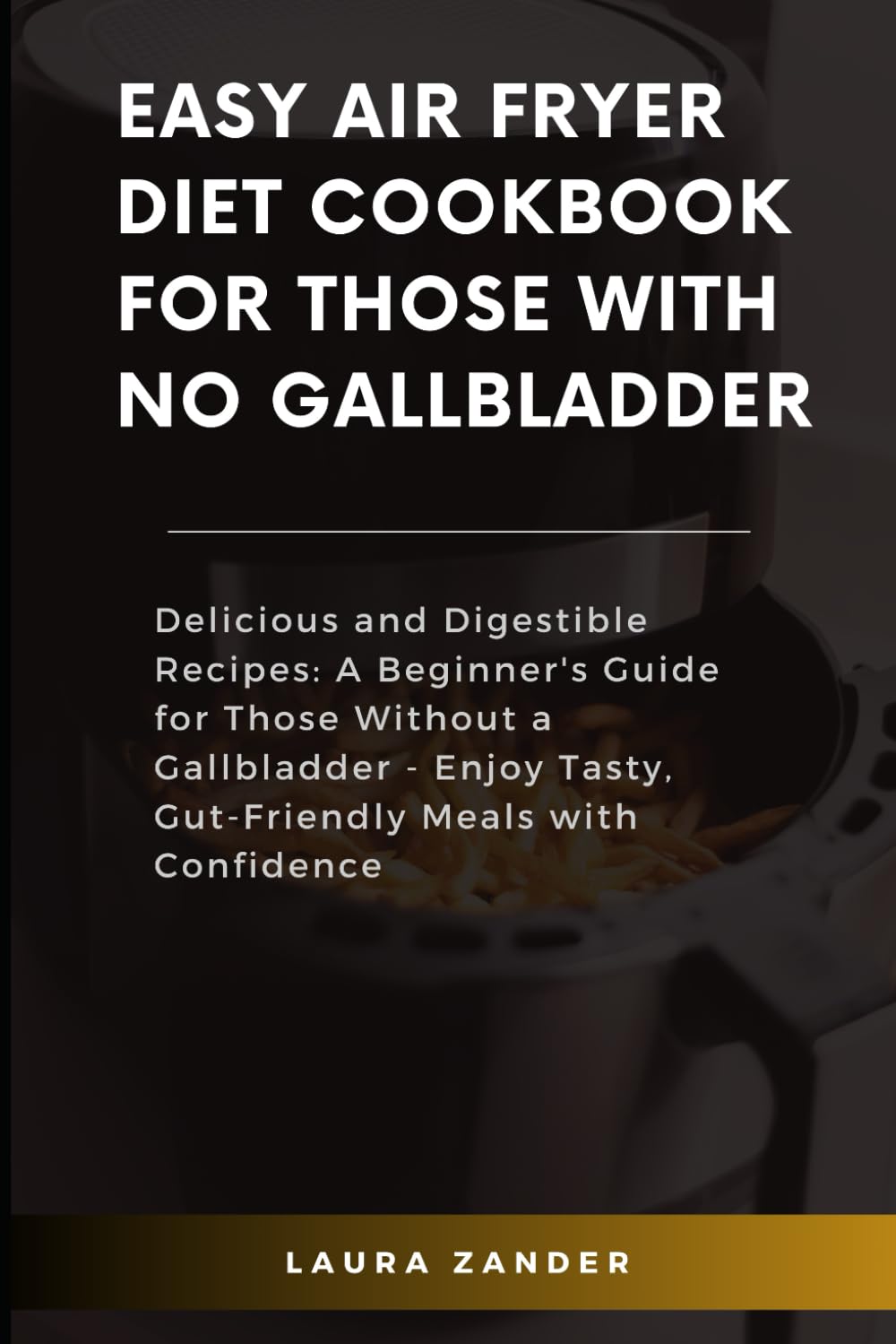 Easy Air Fryer Diet Cookbook For Those With no Gallbladder: Delicious and Digestible Recipes: A Beginner's Guide for Those Without a Gallbladder - Enjoy Tasty, Gut-Friendly Meals with Confidence