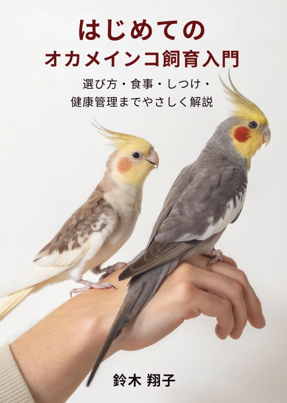 はじめてのオカメインコ飼育入門: 選び方・食事・しつけ・健康管理までやさしく解説