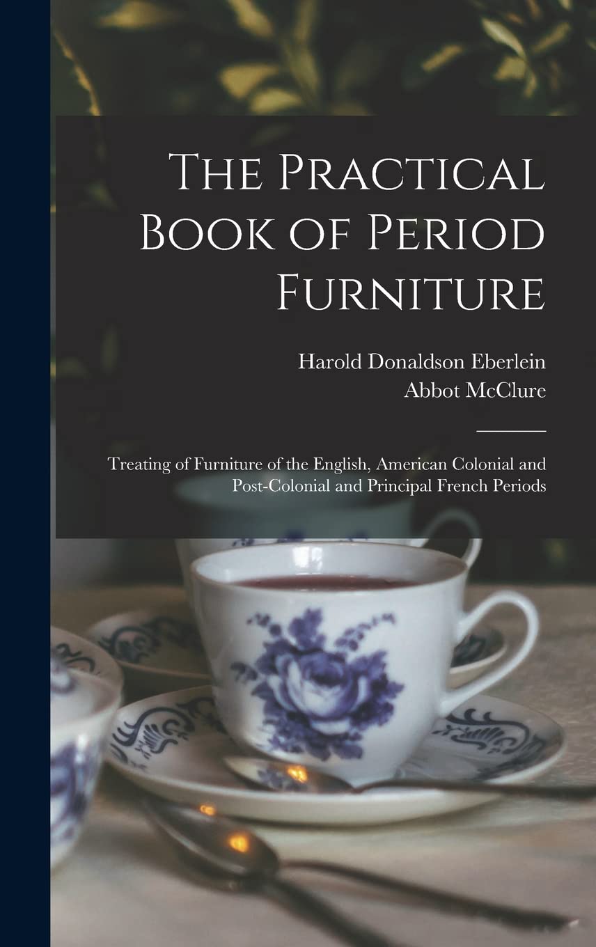 The Practical Book of Period Furniture: Treating of Furniture of the English, American Colonial and Post-Colonial and Principal French Periods