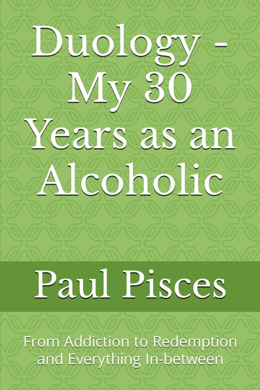 Duology - My 30 Years as an Alcoholic: From Addiction to Redemption and Everything In-between