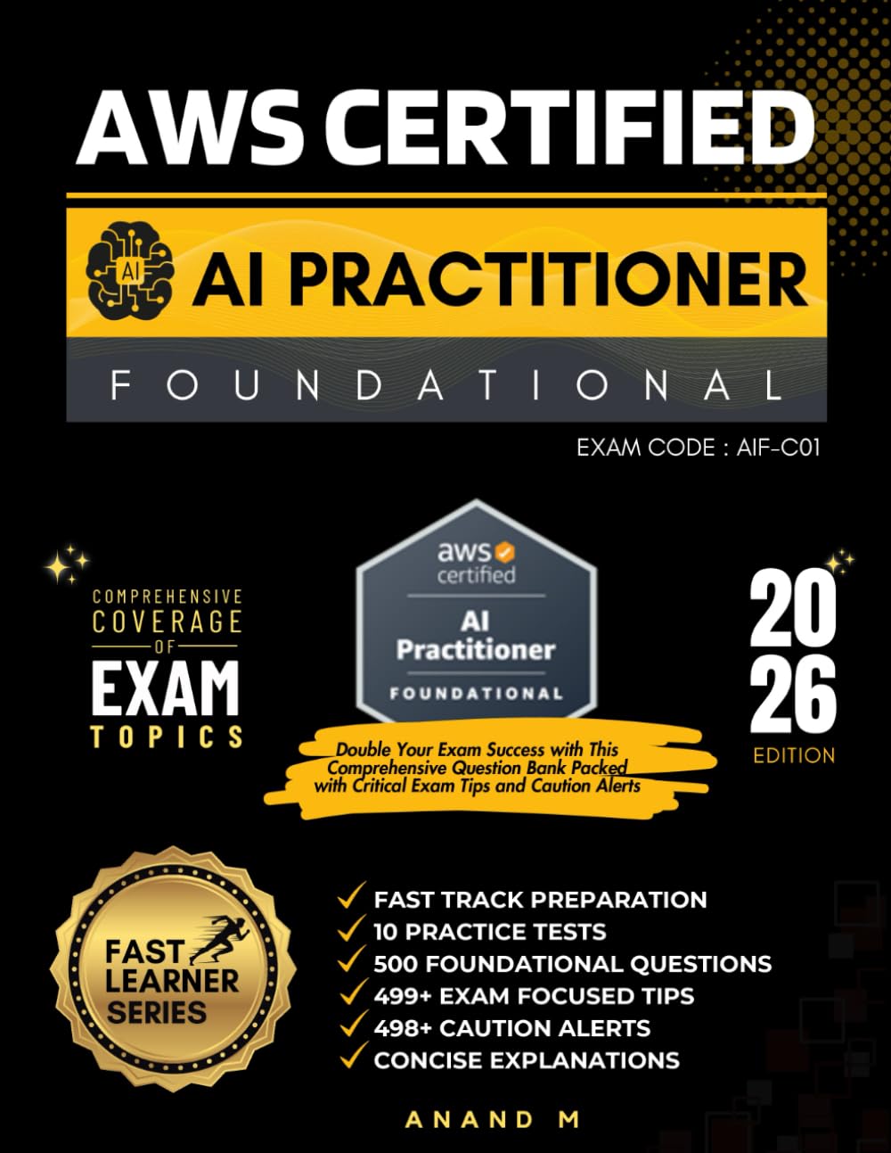 AWS CERTIFIED AI PRACTITIONER | Exam code AIF-C01 | FAST TRACK PREPARATION, 10 PRACTICE TESTS, 500 FOUNDATIONAL QUESTIONS, 499+ EXAM FOCUSED TIPS, 498+ CAUTION ALERTS, CONCISE EXPLANATIONS