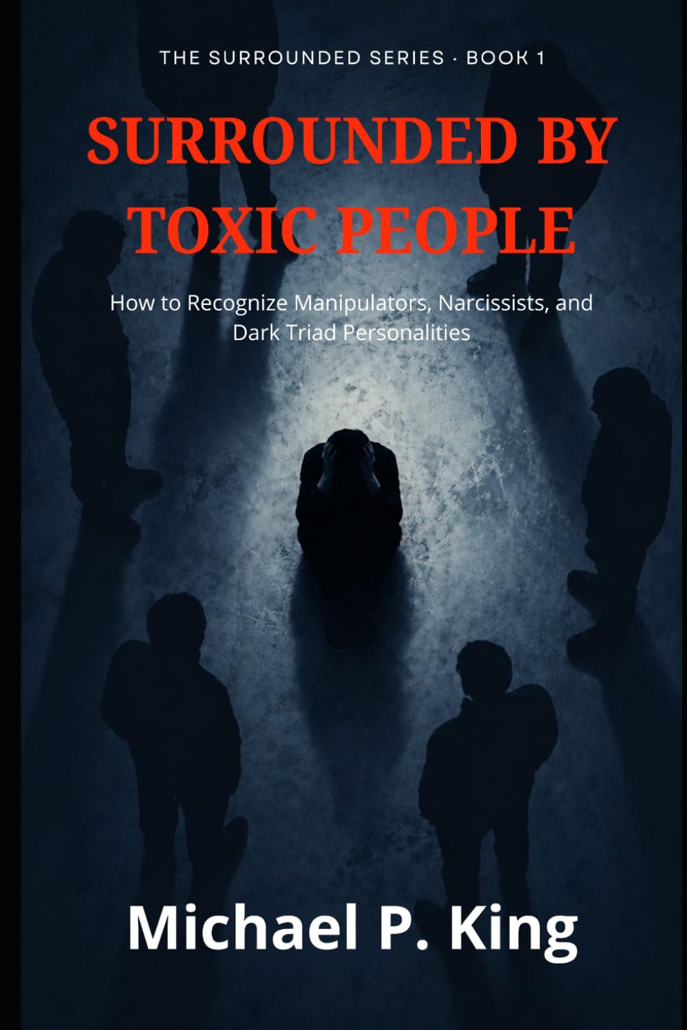 Surrounded by Toxic People: How to Recognize Manipulators, Narcissists, and Dark Triad Personalities — at Work, at Home, and Everywhere In Between (The Surrounded Series)