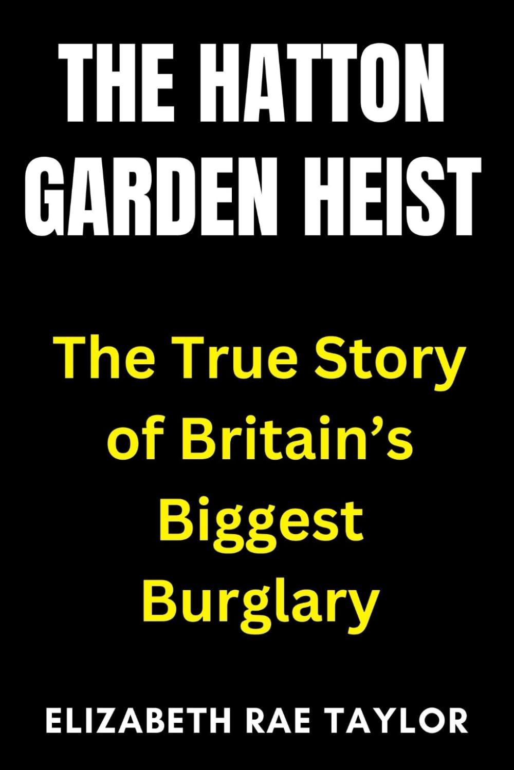 The Hatton Garden Heist: The True Story of Britain’s Biggest Burglary (Britain’s Infamous Crimes)