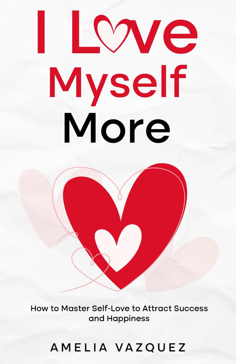 I Love Myself More: How to Master Self-Love to Attract Success and Happiness