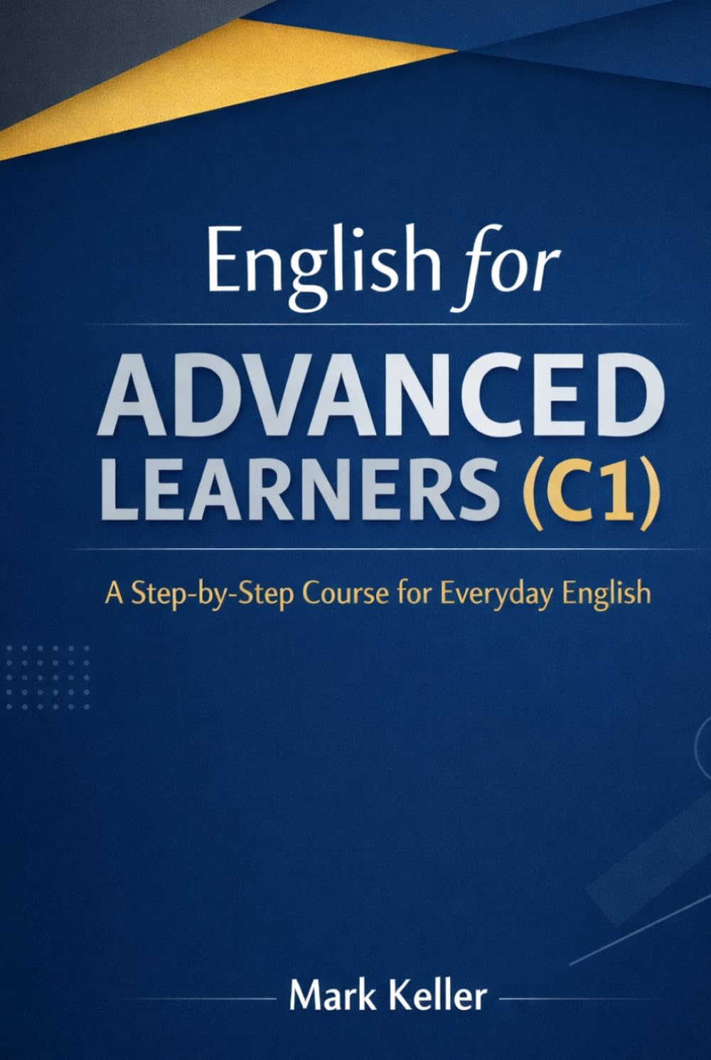 English for ADVANCED LEARNERS (C1): A Step-by-Step Course for Everyday English (The ESL Experience: A Step-by-Step ESL Teaching Series for Success)
