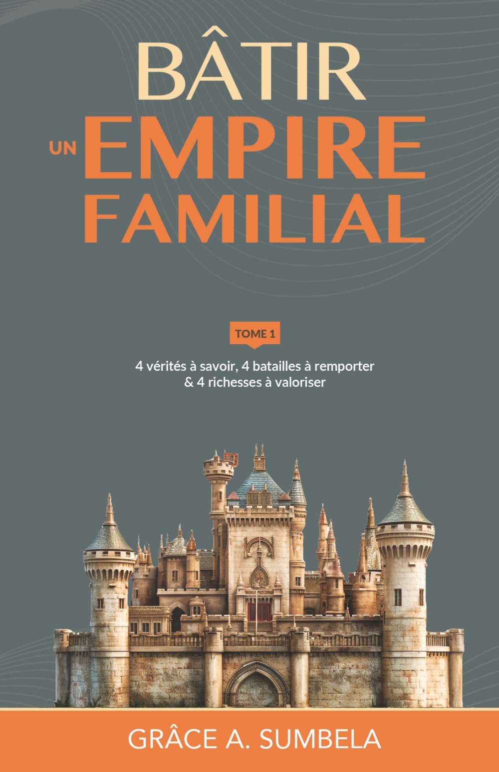 Bâtir un empire familial - Tome 1: 4 vérités à savoir, 4 batailles à remporter & 4 richesses à valoriser