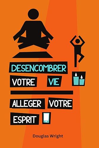 Désencombrer votre vie - Alléger votre esprit
