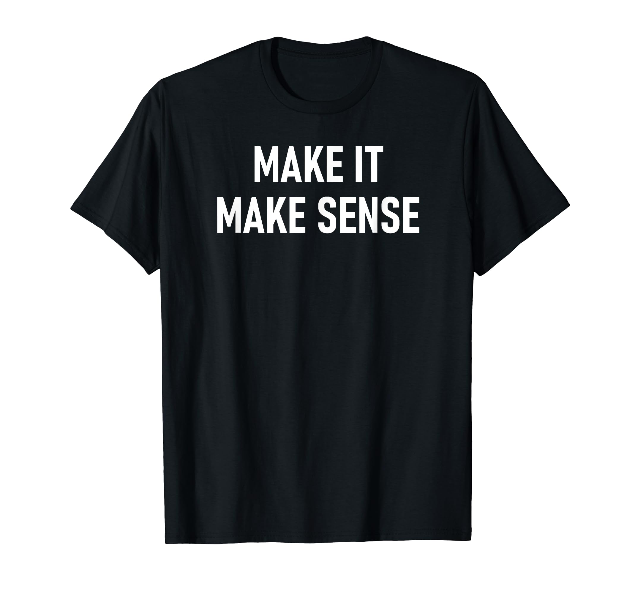 Make It Make Sense Design, Gag GiftsMake It Make Sense, Funny, Jokes, Sarcastic Sayings. T-ShirtOEKO-TEX STANDARD 100