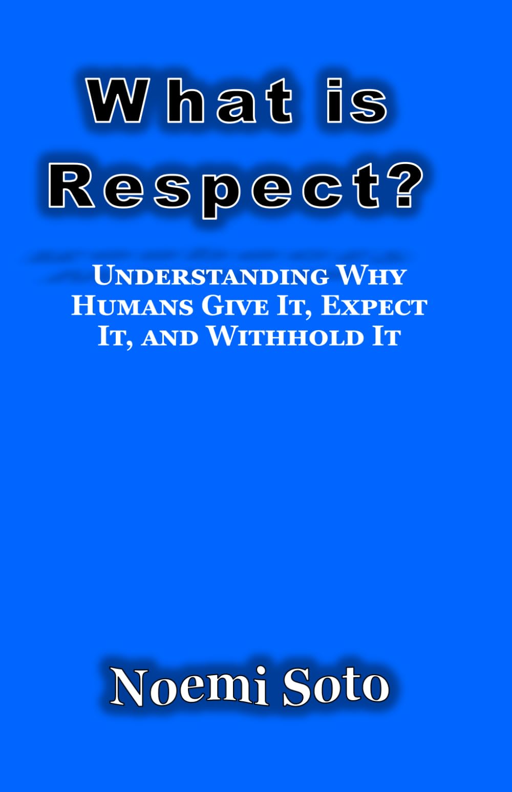 What Is Respect?: Understanding Why Humans Give It, Expect It, and Withhold It