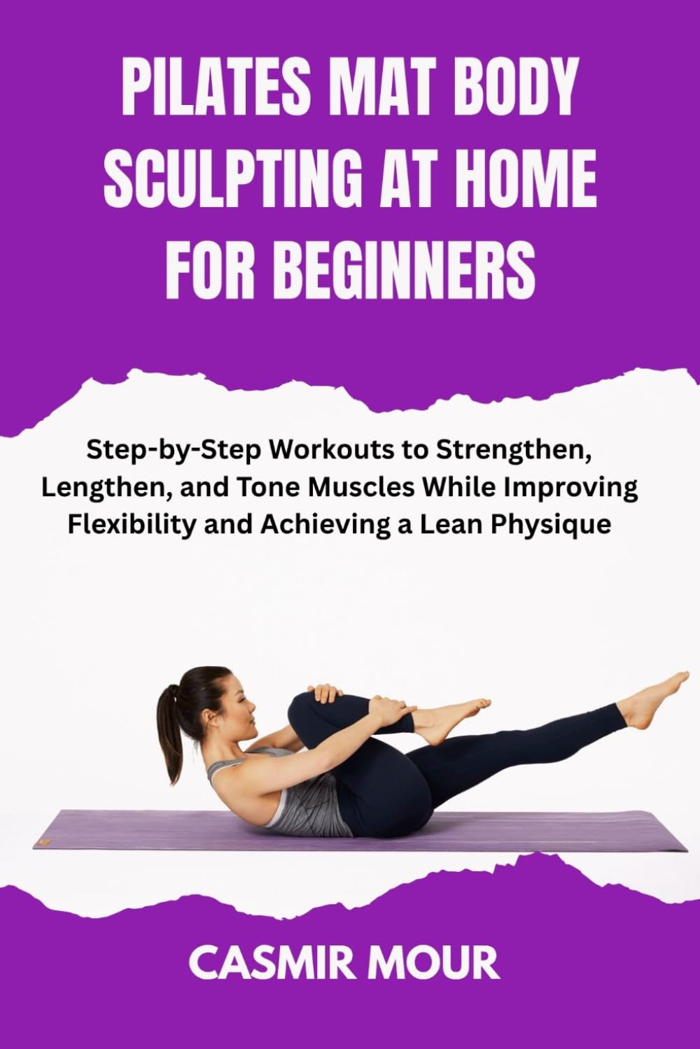 PILATES MAT BODY SCULPTING AT HOME FOR BEGINNERS: Step-by-Step Workouts to Strengthen, Lengthen, and Tone Muscles While Improving Flexibility and Achieving a Lean Physique