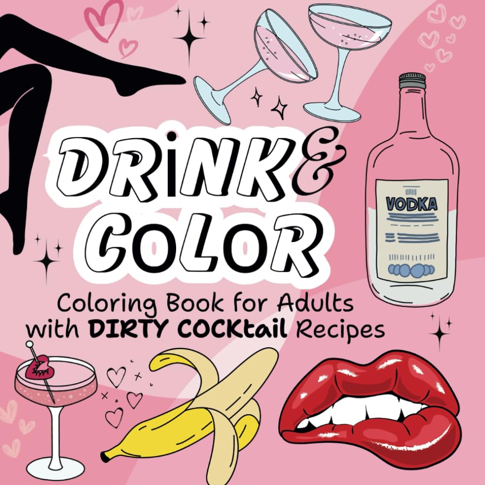 Drink & Color. Dirty Cocktails Coloring Book for Adults: Stress Relief with Coloring Pages and Dirty Recipes (Naughty Coloring Books)