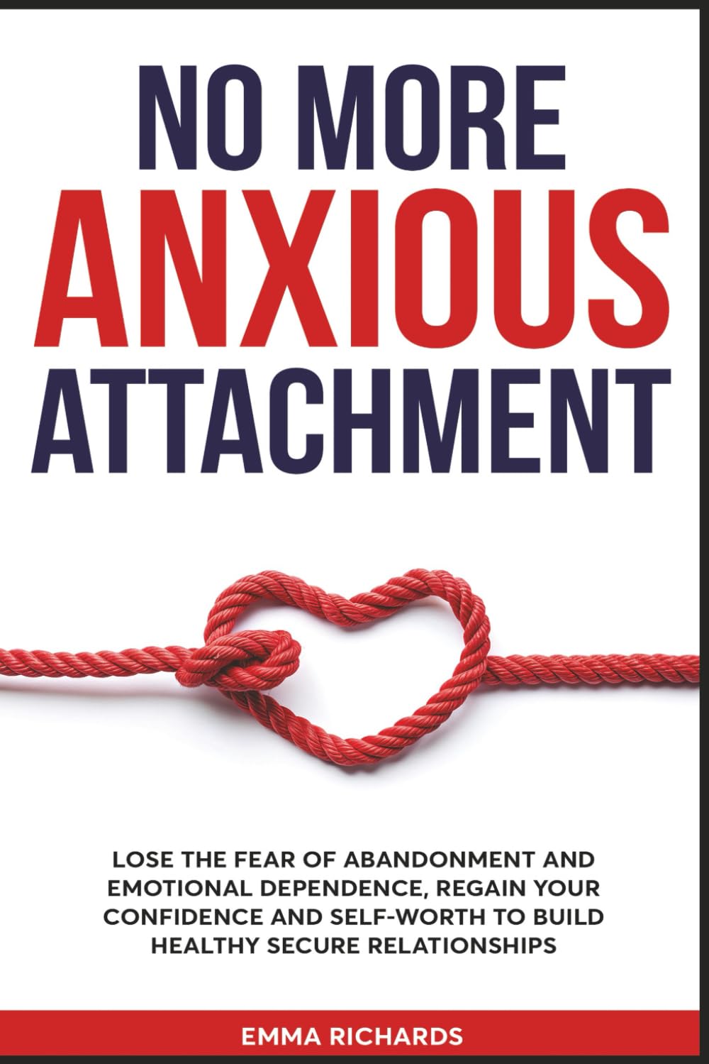 No More Anxious Attachment: Lose the Fear of Abandonment and Emotional Dependency, Regain your Confidence and Self-Worth to Build Healthy Secure Relationships