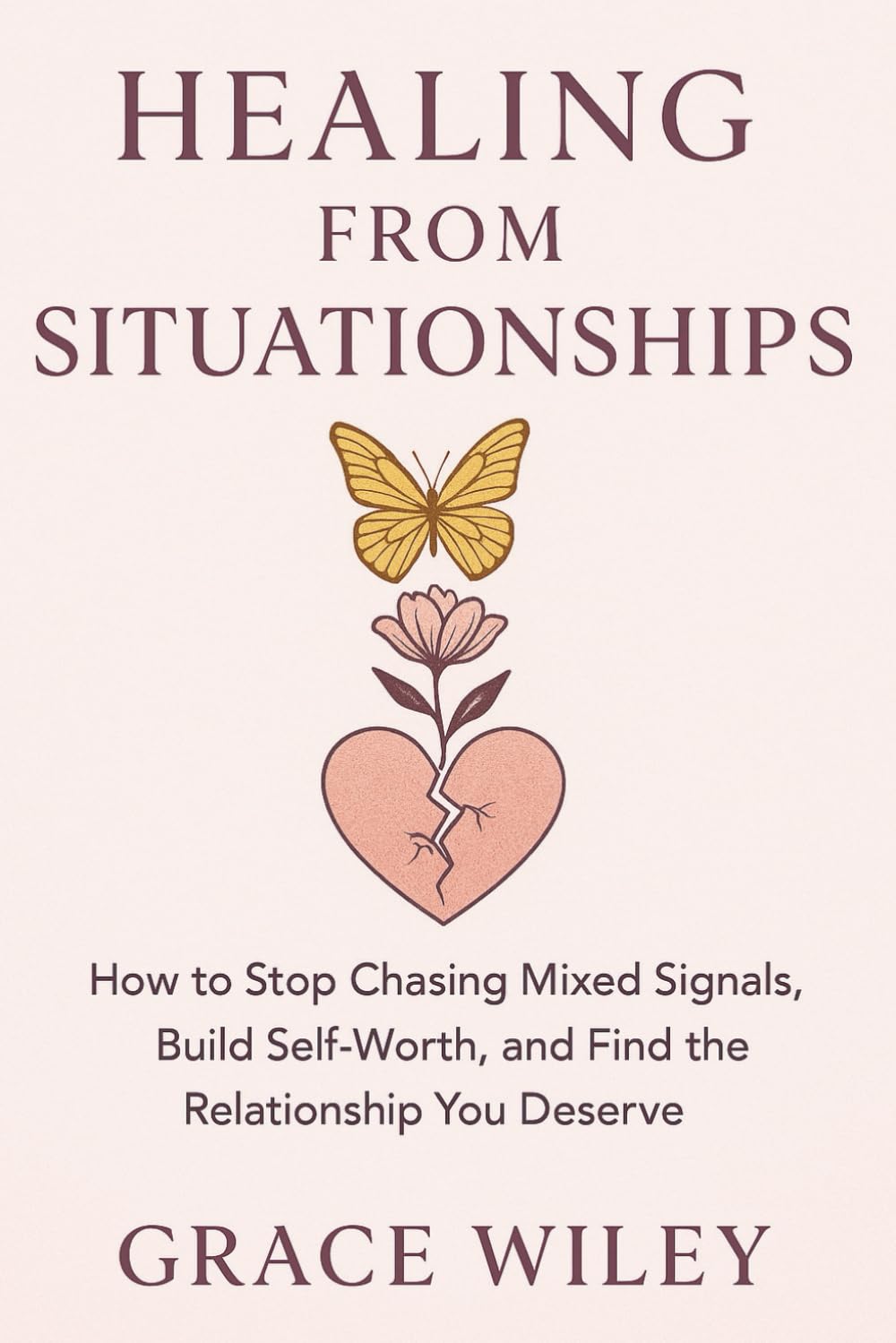 HEALING FROM SITUATIONSHIP: How to Stop Chasing Mixed Signals, Build Self-Worth, and Find the Relationship You Deserve