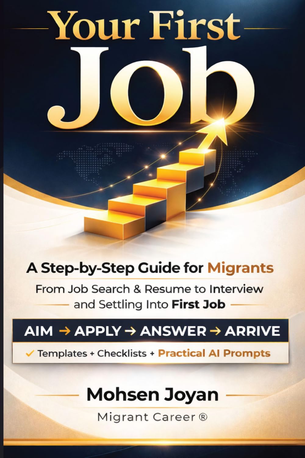 Your First Job: A Step-by-Step Guide for Migrants - From Job Search & Resume to Interview and Settling into Your First Job - Featuring Practical AI Prompts for Every Stage