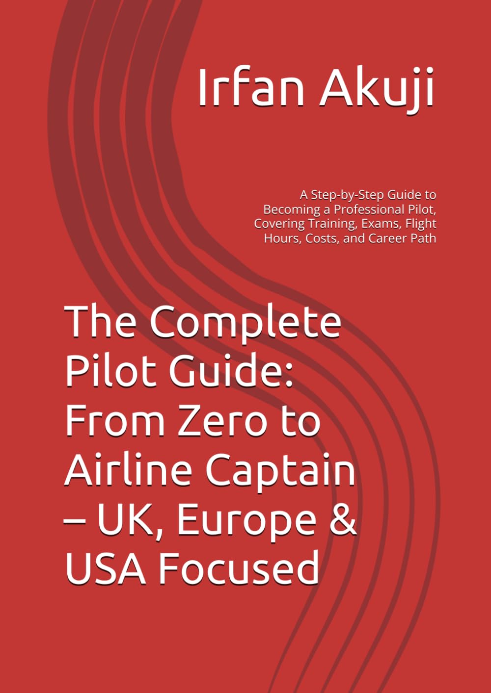 The Complete Pilot Guide: From Zero to Airline Captain – UK, Europe & USA Focused: A Step-by-Step Guide to Becoming a Professional Pilot, Covering Training, Exams, Flight Hours, Costs, and Career Path