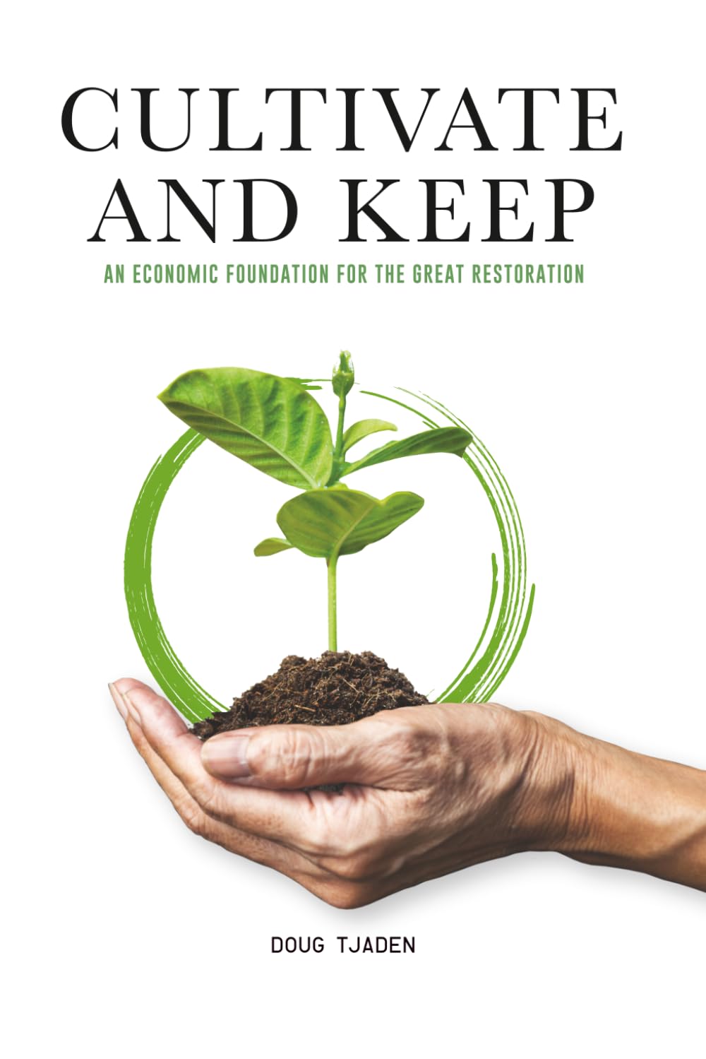 Cultivate and Keep: An Economic Foundation for the Great Restoration: 3 (Developing a Kingdom Economic Worldview by Doug Tjaden)